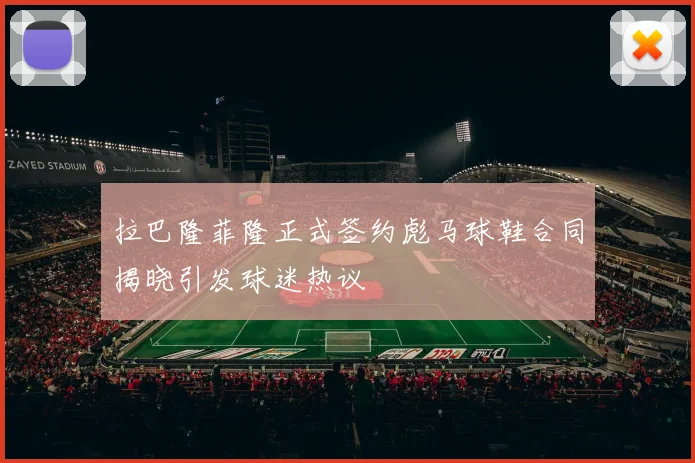 拉巴隆菲隆正式签约彪马球鞋合同揭晓引发球迷热议