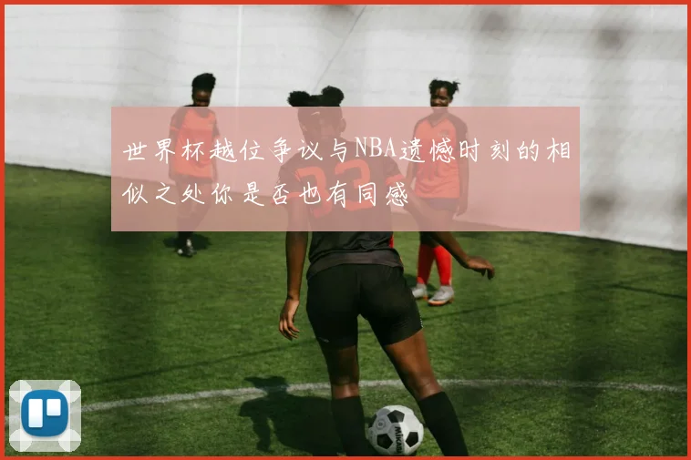 世界杯越位争议与NBA遗憾时刻的相似之处你是否也有同感