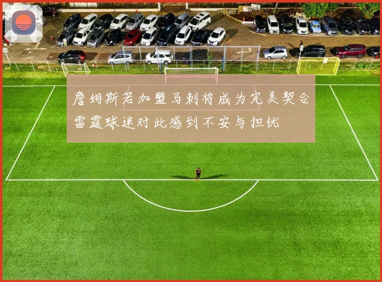 詹姆斯若加盟马刺将成为完美契合雷霆球迷对此感到不安与担忧