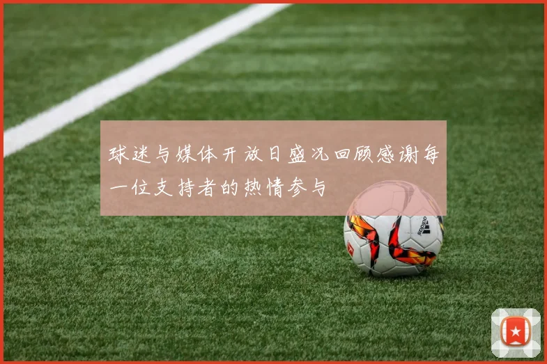 球迷与媒体开放日盛况回顾感谢每一位支持者的热情参与