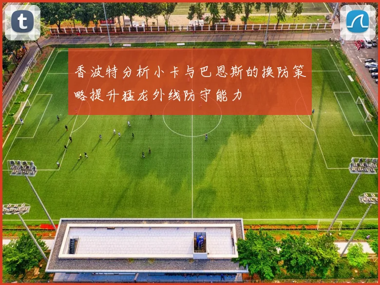 香波特分析小卡与巴恩斯的换防策略提升猛龙外线防守能力
